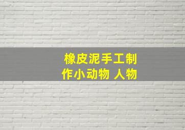 橡皮泥手工制作小动物 人物